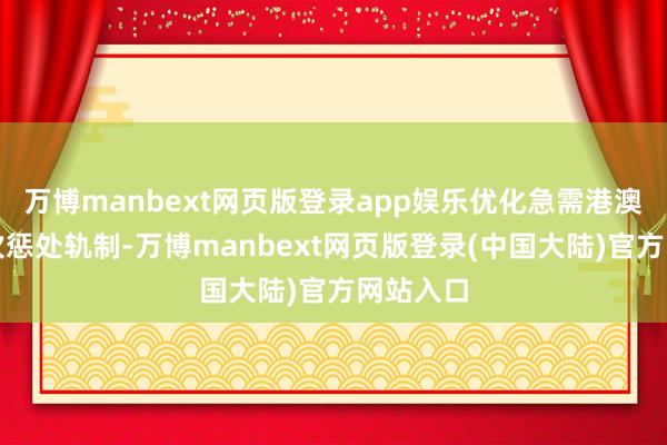 万博manbext网页版登录app娱乐优化急需港澳药械目次惩处轨制-万博manbext网页版登录(中国大陆)官方网站入口