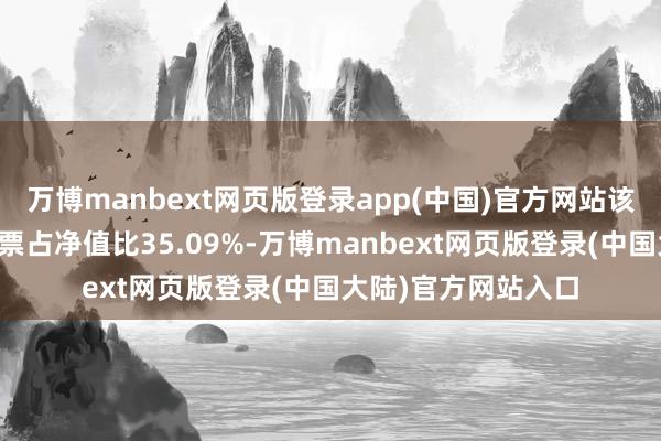 万博manbext网页版登录app(中国)官方网站该基金钞票树立:股票占净值比35.09%-万博manbext网页版登录(中国大陆)官方网站入口
