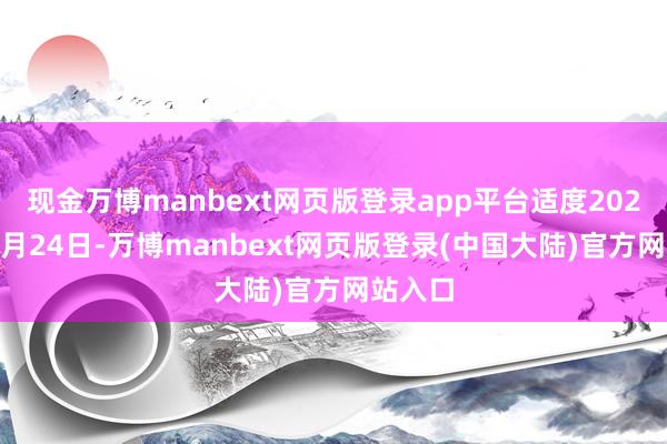 现金万博manbext网页版登录app平台适度2023年12月24日-万博manbext网页版登录(中国大陆)官方网站入口
