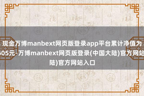 现金万博manbext网页版登录app平台累计净值为0.9605元-万博manbext网页版登录(中国大陆)官方网站入口