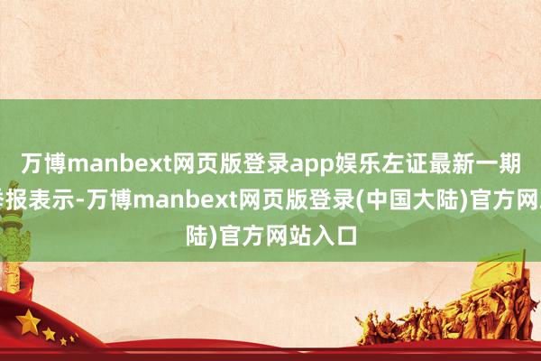 万博manbext网页版登录app娱乐左证最新一期基金季报表示-万博manbext网页版登录(中国大陆)官方网站入口