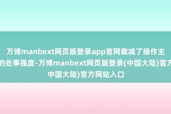 万博manbext网页版登录app官网裁减了操作主说念主员的处事强度-万博manbext网页版登录(中国大陆)官方网站入口