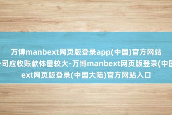 万博manbext网页版登录app(中国)官方网站本敷陈期华数传媒公司应收账款体量较大-万博manbext网页版登录(中国大陆)官方网站入口