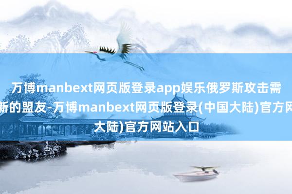 万博manbext网页版登录app娱乐俄罗斯攻击需要寻求新的盟友-万博manbext网页版登录(中国大陆)官方网站入口
