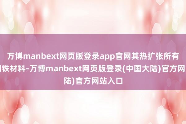 万博manbext网页版登录app官网其热扩张所有低于钢铁材料-万博manbext网页版登录(中国大陆)官方网站入口