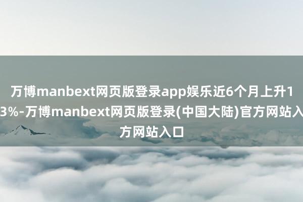 万博manbext网页版登录app娱乐近6个月上升1.43%-万博manbext网页版登录(中国大陆)官方网站入口
