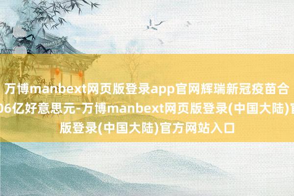 万博manbext网页版登录app官网辉瑞新冠疫苗合座收入378.06亿好意思元-万博manbext网页版登录(中国大陆)官方网站入口
