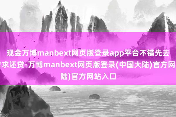 现金万博manbext网页版登录app平台不错先去线上苦求还贷-万博manbext网页版登录(中国大陆)官方网站入口