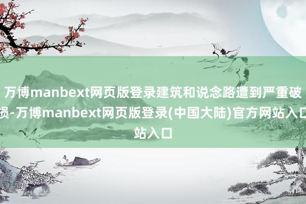 万博manbext网页版登录建筑和说念路遭到严重破损-万博manbext网页版登录(中国大陆)官方网站入口