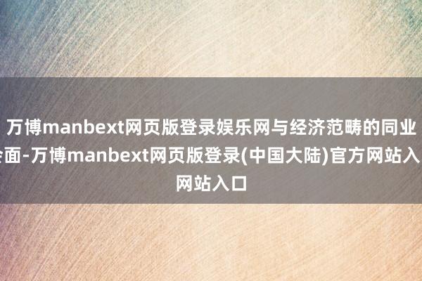 万博manbext网页版登录娱乐网与经济范畴的同业会面-万博manbext网页版登录(中国大陆)官方网站入口