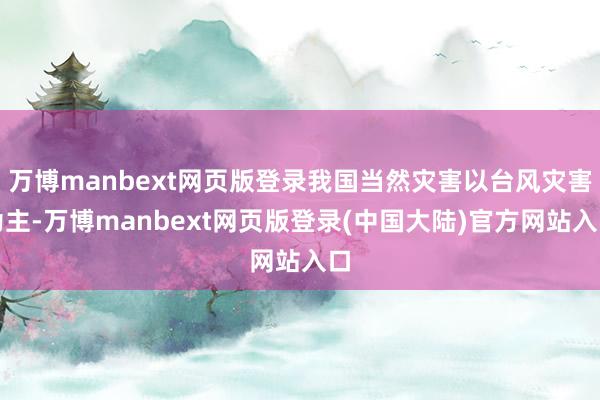 万博manbext网页版登录我国当然灾害以台风灾害为主-万博manbext网页版登录(中国大陆)官方网站入口