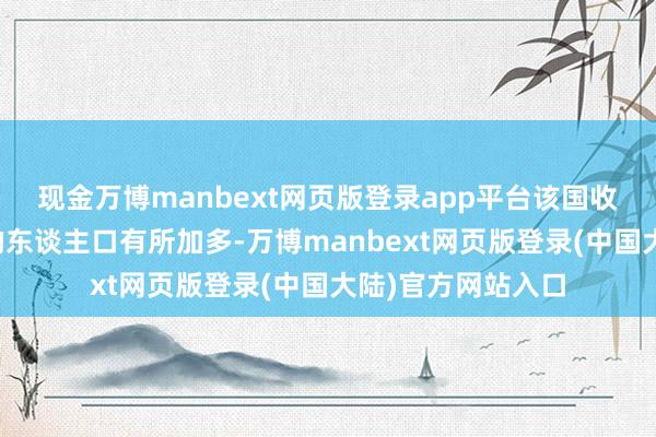 现金万博manbext网页版登录app平台该国收受东谈主谈缓助的东谈主口有所加多-万博manbext网页版登录(中国大陆)官方网站入口