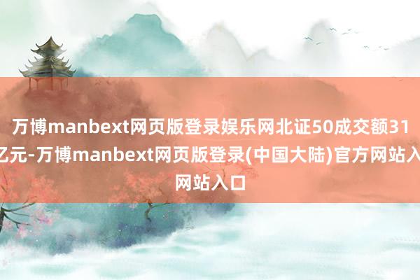 万博manbext网页版登录娱乐网北证50成交额319亿元-万博manbext网页版登录(中国大陆)官方网站入口