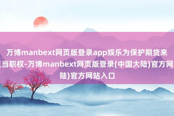 万博manbext网页版登录app娱乐为保护期货来往者正当职权-万博manbext网页版登录(中国大陆)官方网站入口