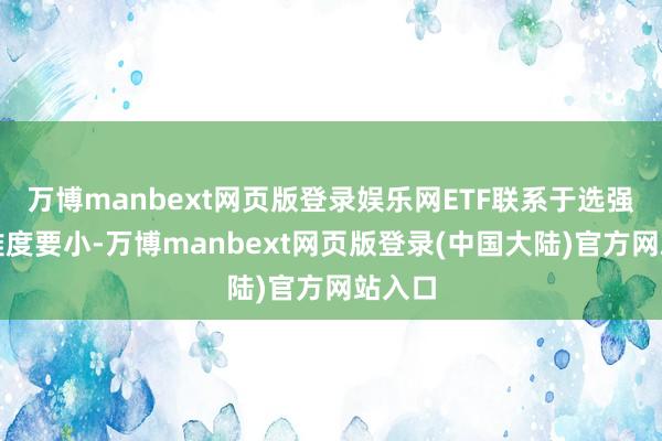 万博manbext网页版登录娱乐网ETF联系于选强势股难度要小-万博manbext网页版登录(中国大陆)官方网站入口