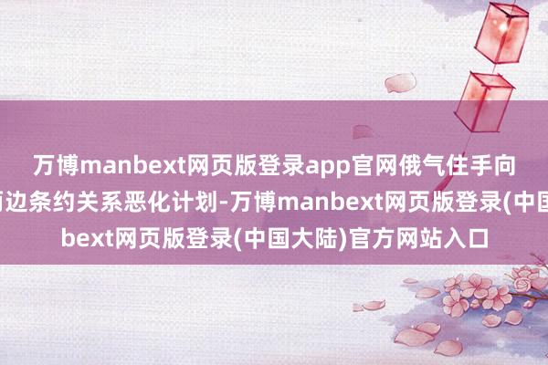 万博manbext网页版登录app官网俄气住手向奥地利供气可能与两边条约关系恶化计划-万博manbext网页版登录(中国大陆)官方网站入口
