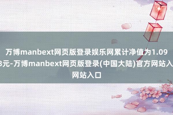 万博manbext网页版登录娱乐网累计净值为1.0958元-万博manbext网页版登录(中国大陆)官方网站入口