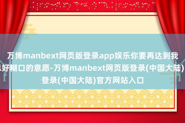 万博manbext网页版登录app娱乐你要再达到我方享受好意思好糊口的意愿-万博manbext网页版登录(中国大陆)官方网站入口