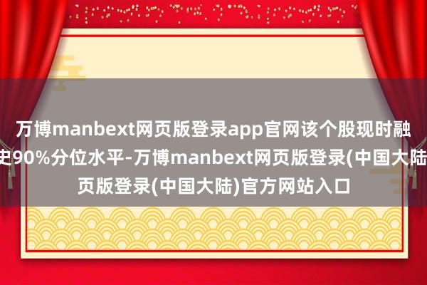 万博manbext网页版登录app官网该个股现时融资余额超过历史90%分位水平-万博manbext网页版登录(中国大陆)官方网站入口