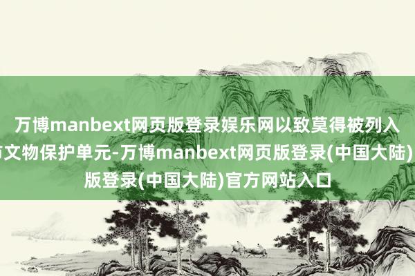 万博manbext网页版登录娱乐网以致莫得被列入第六批武汉市文物保护单元-万博manbext网页版登录(中国大陆)官方网站入口