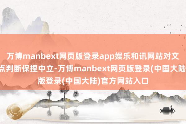 万博manbext网页版登录app娱乐和讯网站对文中述说、不雅点判断保捏中立-万博manbext网页版登录(中国大陆)官方网站入口