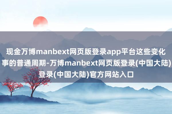 现金万博manbext网页版登录app平台这些变化可能会影响月事的普通周期-万博manbext网页版登录(中国大陆)官方网站入口