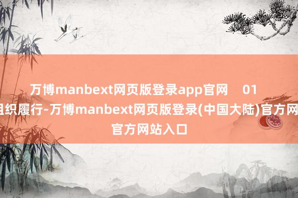 万博manbext网页版登录app官网    01    紧执组织履行-万博manbext网页版登录(中国大陆)官方网站入口