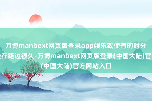 万博manbext网页版登录app娱乐致使有的时分塑料泡沫堆在路边很久-万博manbext网页版登录(中国大陆)官方网站入口