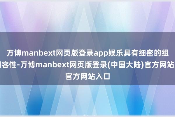 万博manbext网页版登录app娱乐具有细密的组织相容性-万博manbext网页版登录(中国大陆)官方网站入口
