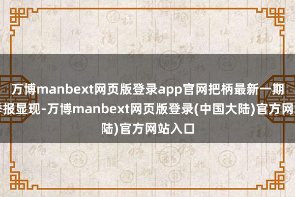 万博manbext网页版登录app官网把柄最新一期基金季报显现-万博manbext网页版登录(中国大陆)官方网站入口