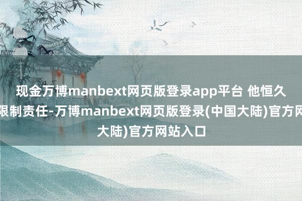 现金万博manbext网页版登录app平台 他恒久在科技限制责任-万博manbext网页版登录(中国大陆)官方网站入口