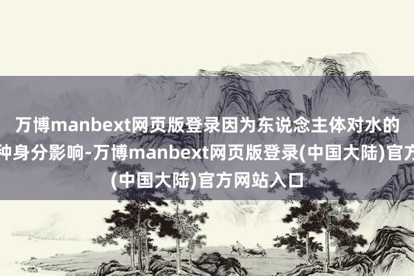 万博manbext网页版登录因为东说念主体对水的需求受多种身分影响-万博manbext网页版登录(中国大陆)官方网站入口