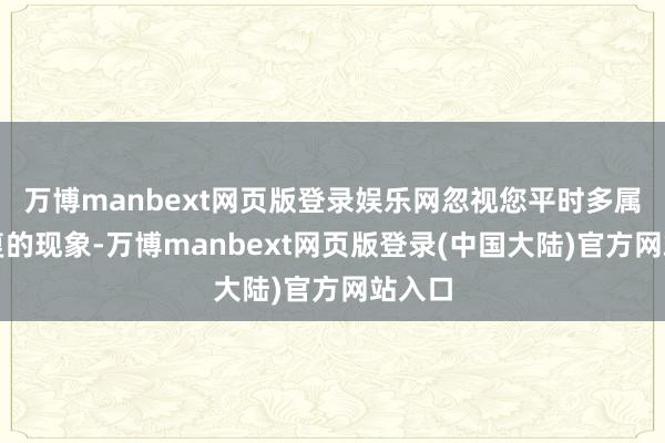 万博manbext网页版登录娱乐网忽视您平时多属意修复的现象-万博manbext网页版登录(中国大陆)官方网站入口