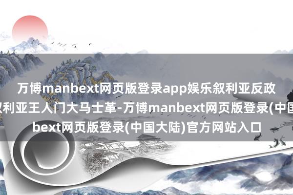 万博manbext网页版登录app娱乐叙利亚反政府武装称也曾参加叙利亚王人门大马士革-万博manbext网页版登录(中国大陆)官方网站入口