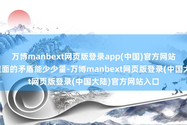 万博manbext网页版登录app(中国)官方网站如果国民党队列里面的矛盾能少少量-万博manbext网页版登录(中国大陆)官方网站入口