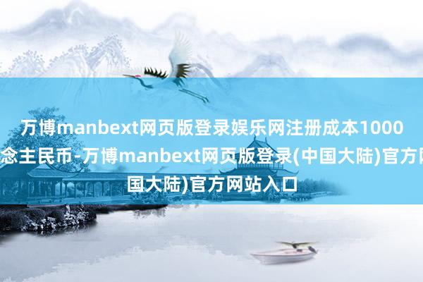 万博manbext网页版登录娱乐网注册成本10000万东说念主民币-万博manbext网页版登录(中国大陆)官方网站入口