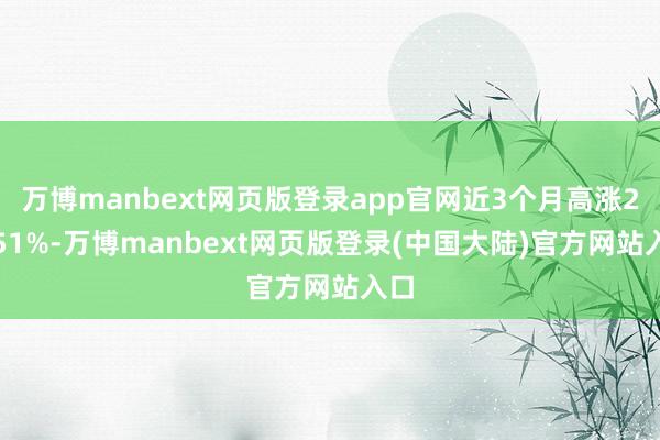 万博manbext网页版登录app官网近3个月高涨23.51%-万博manbext网页版登录(中国大陆)官方网站入口