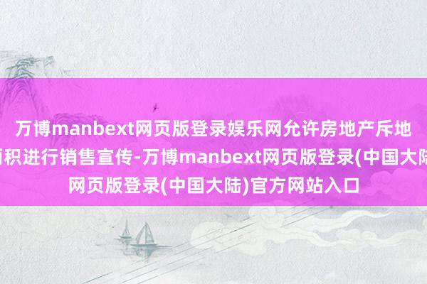 万博manbext网页版登录娱乐网允许房地产斥地商按住房套内面积进行销售宣传-万博manbext网页版登录(中国大陆)官方网站入口