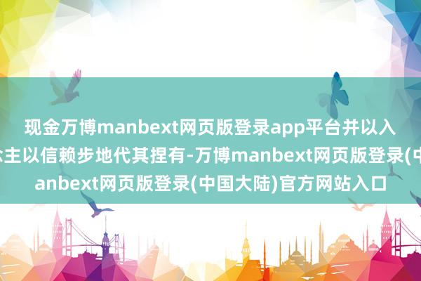 现金万博manbext网页版登录app平台并以入选参与者为受益东说念主以信赖步地代其捏有-万博manbext网页版登录(中国大陆)官方网站入口