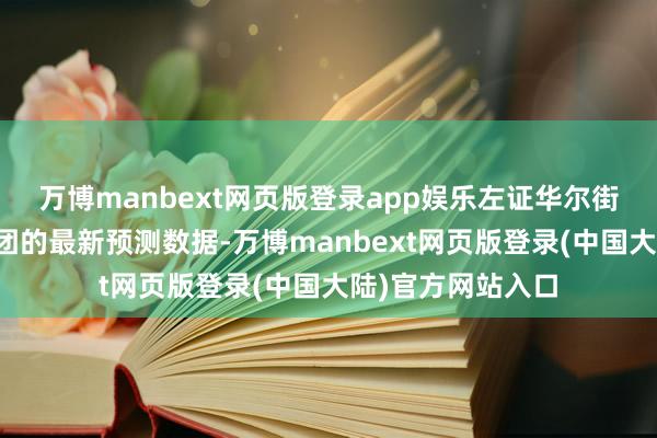 万博manbext网页版登录app娱乐左证华尔街金融巨头花旗集团的最新预测数据-万博manbext网页版登录(中国大陆)官方网站入口