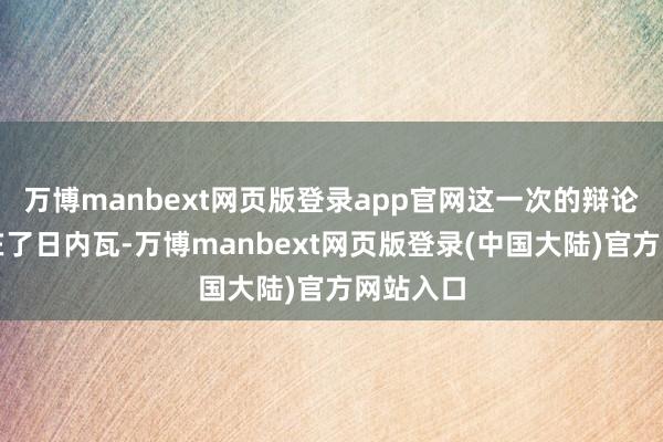 万博manbext网页版登录app官网这一次的辩论场地选在了日内瓦-万博manbext网页版登录(中国大陆)官方网站入口