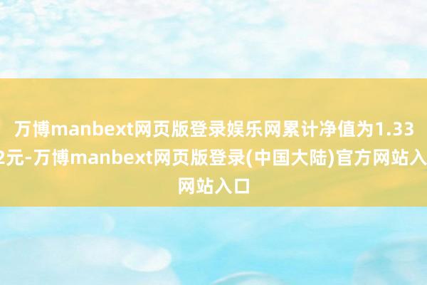 万博manbext网页版登录娱乐网累计净值为1.3392元-万博manbext网页版登录(中国大陆)官方网站入口