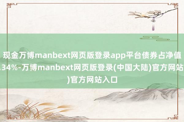 现金万博manbext网页版登录app平台债券占净值比0.34%-万博manbext网页版登录(中国大陆)官方网站入口