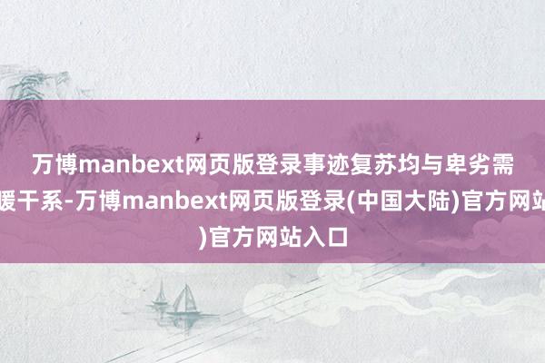 万博manbext网页版登录　　事迹复苏均与卑劣需求回暖干系-万博manbext网页版登录(中国大陆)官方网站入口