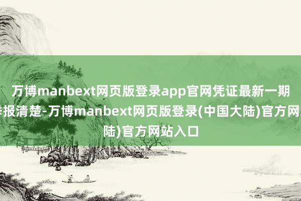 万博manbext网页版登录app官网凭证最新一期基金季报清楚-万博manbext网页版登录(中国大陆)官方网站入口