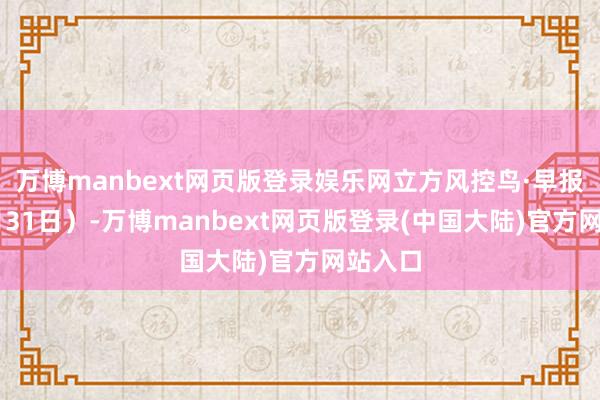 万博manbext网页版登录娱乐网立方风控鸟·早报（12月31日）-万博manbext网页版登录(中国大陆)官方网站入口