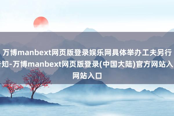 万博manbext网页版登录娱乐网具体举办工夫另行告知-万博manbext网页版登录(中国大陆)官方网站入口
