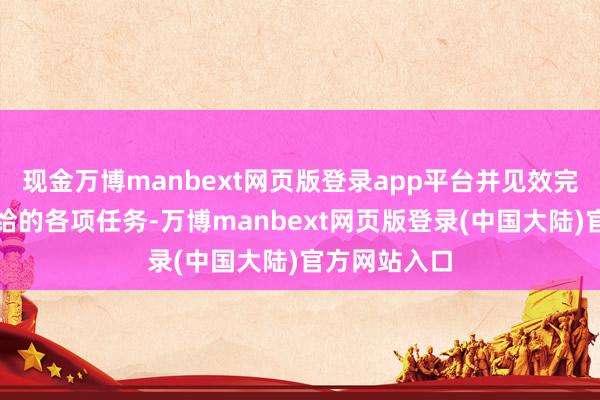 现金万博manbext网页版登录app平台并见效完成了组织交给的各项任务-万博manbext网页版登录(中国大陆)官方网站入口