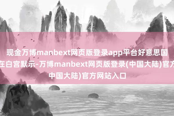 现金万博manbext网页版登录app平台好意思国总统拜登在白宫默示-万博manbext网页版登录(中国大陆)官方网站入口