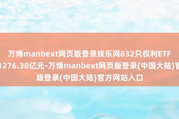 万博manbext网页版登录娱乐网832只权利ETF成交总数为1276.38亿元-万博manbext网页版登录(中国大陆)官方网站入口